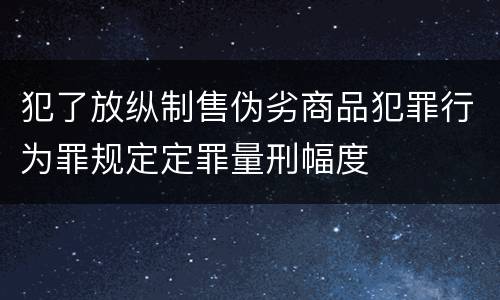 犯了放纵制售伪劣商品犯罪行为罪规定定罪量刑幅度