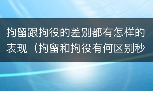 拘留跟拘役的差别都有怎样的表现（拘留和拘役有何区别秒懂百科）