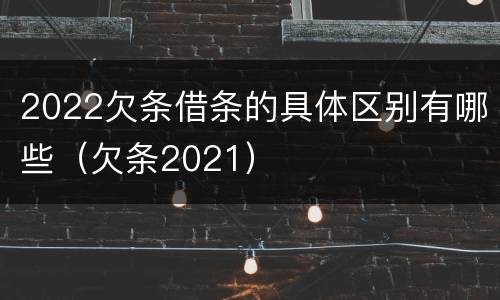2022欠条借条的具体区别有哪些（欠条2021）