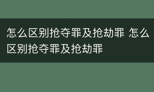 怎么区别抢夺罪及抢劫罪 怎么区别抢夺罪及抢劫罪