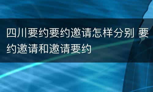 四川要约要约邀请怎样分别 要约邀请和邀请要约