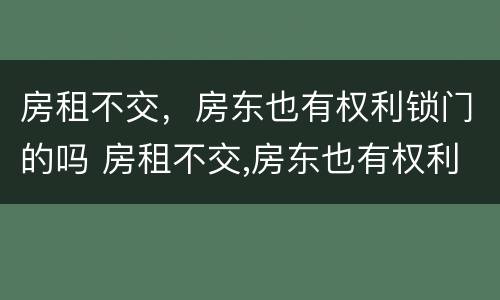 房租不交，房东也有权利锁门的吗 房租不交,房东也有权利锁门的吗合法吗