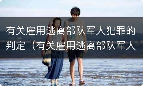有关雇用逃离部队军人犯罪的判定（有关雇用逃离部队军人犯罪的判定依据）