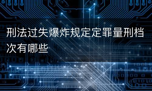 刑法过失爆炸规定定罪量刑档次有哪些