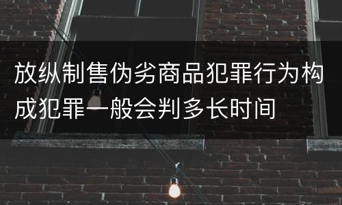 放纵制售伪劣商品犯罪行为构成犯罪一般会判多长时间