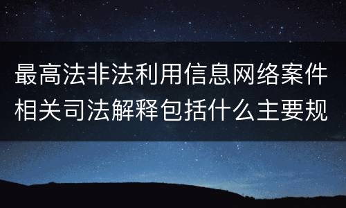 最高法非法利用信息网络案件相关司法解释包括什么主要规定