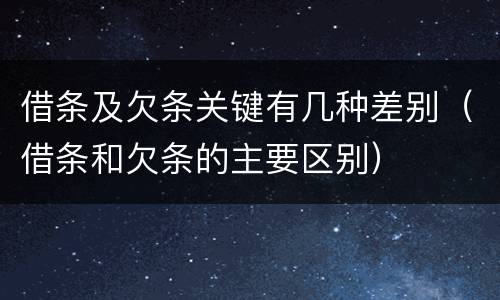 借条及欠条关键有几种差别（借条和欠条的主要区别）