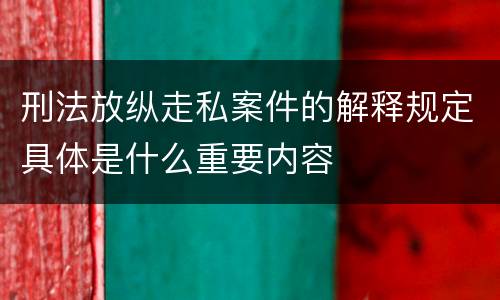 刑法放纵走私案件的解释规定具体是什么重要内容