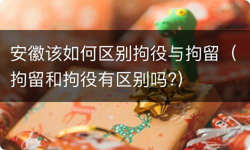 安徽该如何区别拘役与拘留（拘留和拘役有区别吗?）