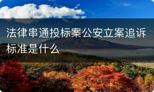 法律串通投标案公安立案追诉标准是什么