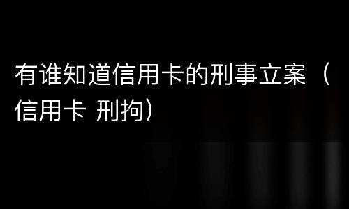 有谁知道信用卡的刑事立案（信用卡 刑拘）