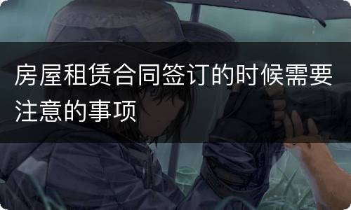 房屋租赁合同签订的时候需要注意的事项