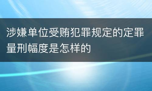 涉嫌单位受贿犯罪规定的定罪量刑幅度是怎样的