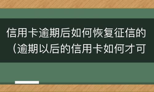 信用卡逾期后如何恢复征信的（逾期以后的信用卡如何才可以正常使用）