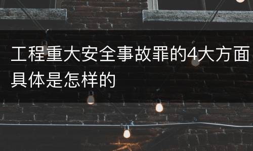 工程重大安全事故罪的4大方面具体是怎样的