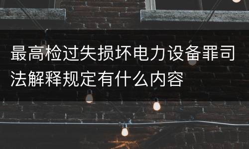 最高检过失损坏电力设备罪司法解释规定有什么内容