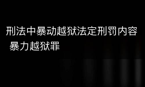 刑法中暴动越狱法定刑罚内容 暴力越狱罪