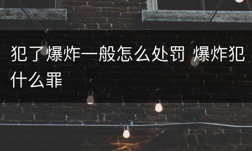 犯了爆炸一般怎么处罚 爆炸犯什么罪