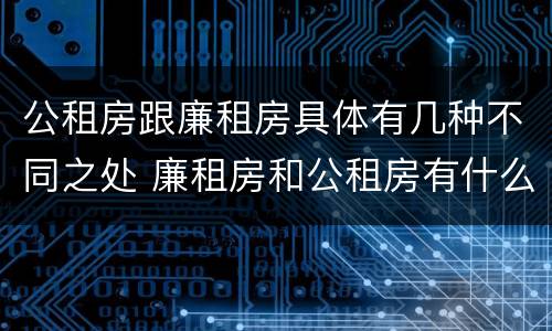 公租房跟廉租房具体有几种不同之处 廉租房和公租房有什么不同