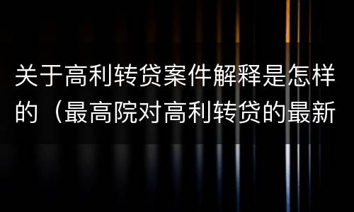 关于高利转贷案件解释是怎样的（最高院对高利转贷的最新解释）