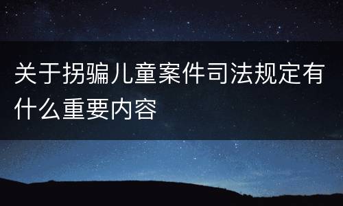 关于拐骗儿童案件司法规定有什么重要内容