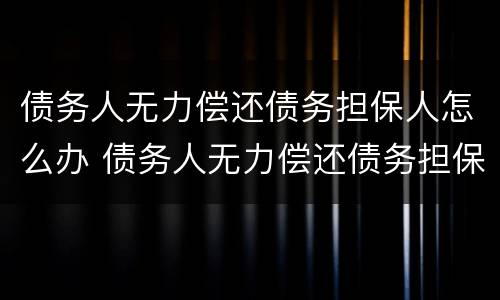 债务人无力偿还债务担保人怎么办 债务人无力偿还债务担保人怎么办理