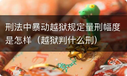 刑法中暴动越狱规定量刑幅度是怎样（越狱判什么刑）