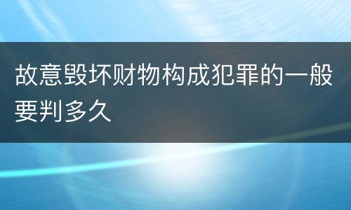 故意毁坏财物构成犯罪的一般要判多久