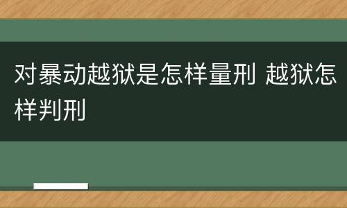 对暴动越狱是怎样量刑 越狱怎样判刑