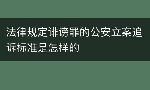 法律规定诽谤罪的公安立案追诉标准是怎样的