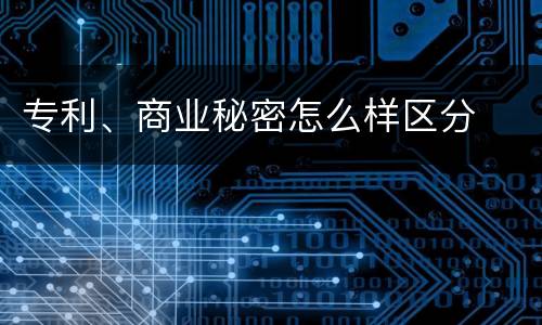 专利、商业秘密怎么样区分