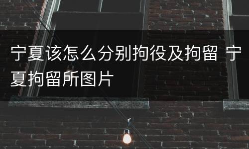 宁夏该怎么分别拘役及拘留 宁夏拘留所图片