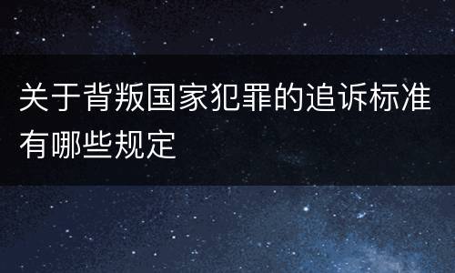 关于背叛国家犯罪的追诉标准有哪些规定
