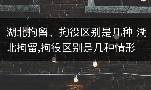 湖北拘留、拘役区别是几种 湖北拘留,拘役区别是几种情形