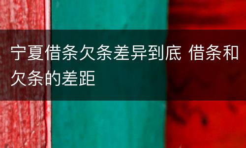 宁夏借条欠条差异到底 借条和欠条的差距