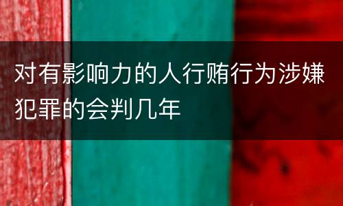 对有影响力的人行贿行为涉嫌犯罪的会判几年
