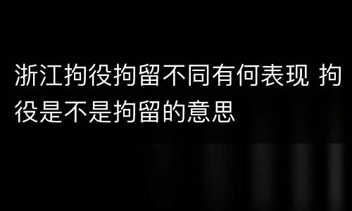 浙江拘役拘留不同有何表现 拘役是不是拘留的意思
