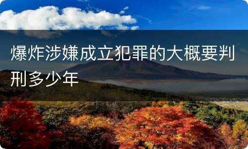 爆炸涉嫌成立犯罪的大概要判刑多少年