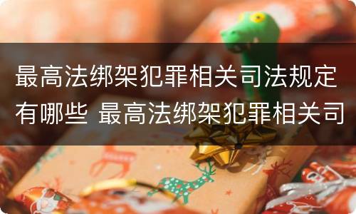 最高法绑架犯罪相关司法规定有哪些 最高法绑架犯罪相关司法规定有哪些条款