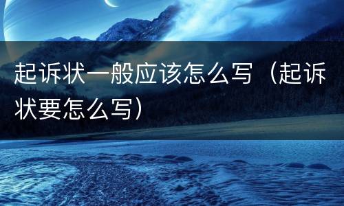 起诉状一般应该怎么写（起诉状要怎么写）