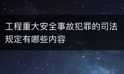 工程重大安全事故犯罪的司法规定有哪些内容