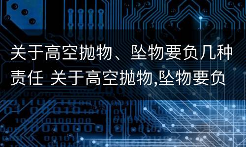 关于高空抛物、坠物要负几种责任 关于高空抛物,坠物要负几种责任