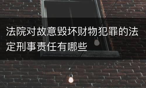 法院对故意毁坏财物犯罪的法定刑事责任有哪些