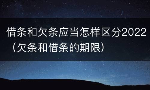 借条和欠条应当怎样区分2022（欠条和借条的期限）