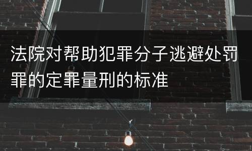 法院对帮助犯罪分子逃避处罚罪的定罪量刑的标准