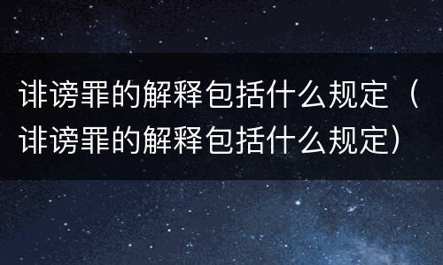 诽谤罪的解释包括什么规定（诽谤罪的解释包括什么规定）
