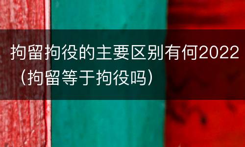 拘留拘役的主要区别有何2022（拘留等于拘役吗）