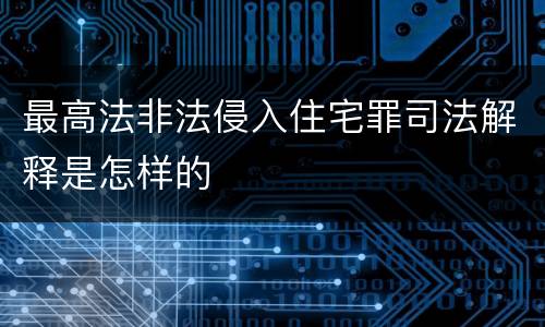 最高法非法侵入住宅罪司法解释是怎样的