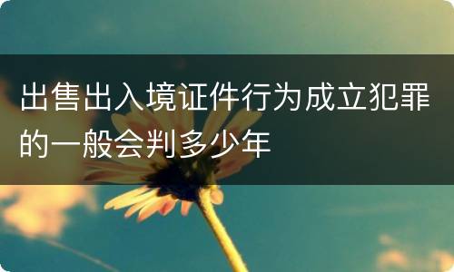 出售出入境证件行为成立犯罪的一般会判多少年