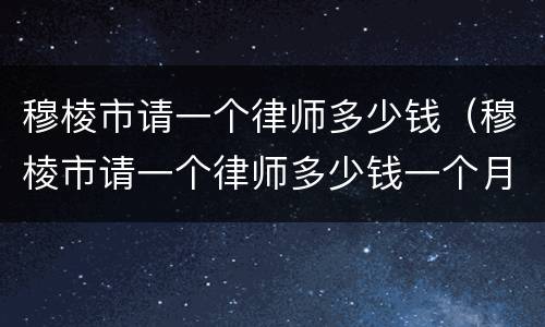 穆棱市请一个律师多少钱（穆棱市请一个律师多少钱一个月）